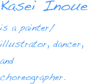 Kasei Inoue 
is a painter/ illustrator, dancer, and      choreographer.
