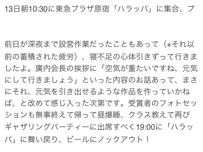13日朝10:30に東急プラザ原宿「ハラッパ」に集合、プレスリリース発表会に参加。https://prtimes.jp/main/html/rd/p/000000028.000115895.html
前日が深夜まで設営作業だったこともあって（+それ以前の蓄積された疲労）、寝不足の心体引きずって行きましたよ。廣内会長の挨拶に「空気が重たいですね、元気にして行きましょう」といった内容のお話あって、まさにそれ、元気を引き出せるような作品を作っていかねば、と改めて感じ入った次第です。受賞者のフォトセッションも無事終えて帰って昼爆睡、クラス教えて再びギャザリングパーティーに出席すべく19:00に「ハラッパ」に舞い戻り、ビールにノックアウト！